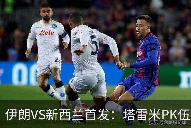 伊朗VS新西兰首发：塔雷米PK伍德 贾汉巴赫什替补席待命