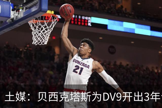 土媒：贝西克塔斯为DV9开出3年合同，球员未收到其他同等水平报价