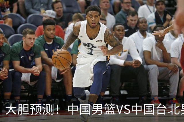 大胆预测！中国男篮VS中国台北男篮，中国队将大胜，原因有4点