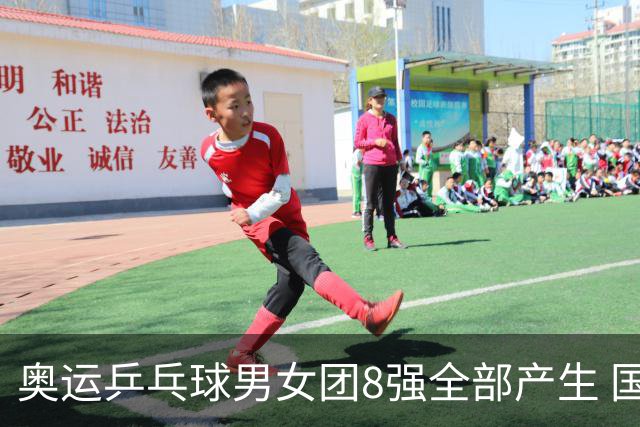 奥运乒乓球男女团8强全部产生 国乒男队将战韩国