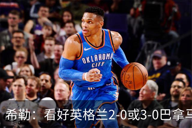 希勒：看好英格兰2-0或3-0巴拿马 凯恩错失机会后肯定想进球