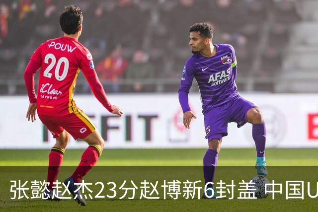 张懿赵杰23分赵博新6封盖 中国U17男篮世界杯开门红