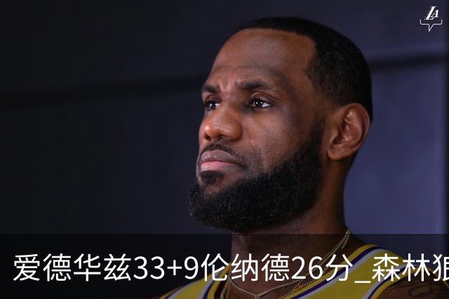 爱德华兹33+9伦纳德26分 森林狼终结快船3连胜