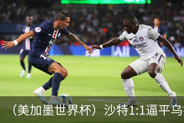 （美加墨世界杯）沙特1:1逼平乌拉圭 伊朗2:2战平新西兰