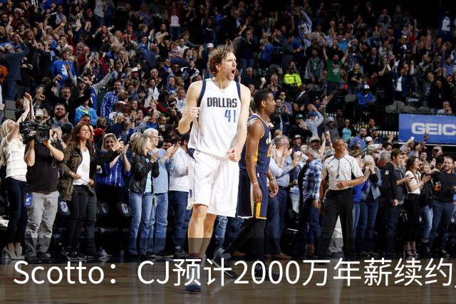 Scotto：CJ预计2000万年薪续约 老鹰靠考虑库明加未来